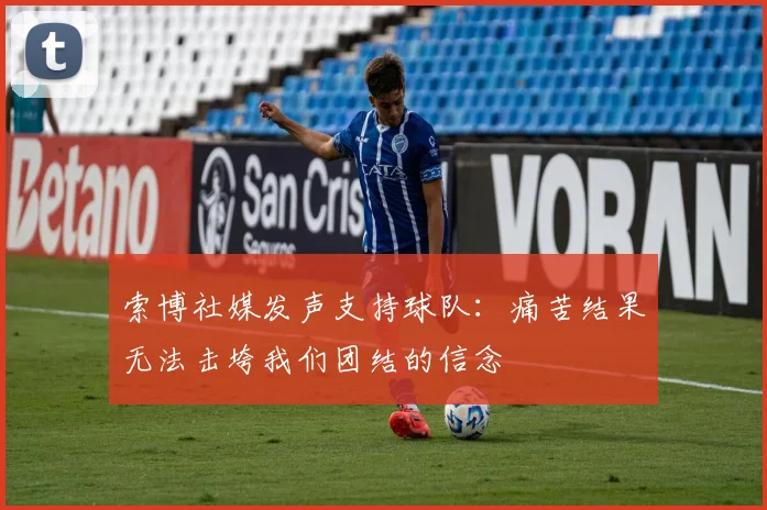 索博社媒发声支持球队：痛苦结果无法击垮我们团结的信念