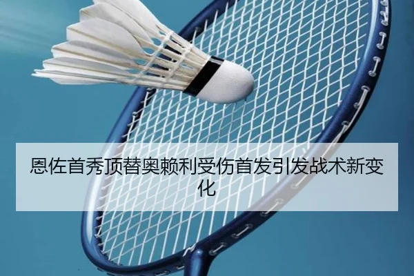 恩佐首秀顶替奥赖利受伤首发引发战术新变化